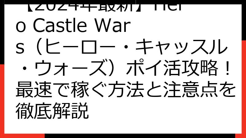 【2024年最新】Hero Castle Wars（ヒーロー・キャッスル・ウォーズ）ポイ活攻略！最速で稼ぐ方法と注意点を徹底解説