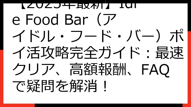【2025年最新】Idle Food Bar（アイドル・フード・バー）ポイ活攻略完全ガイド：最速クリア、高額報酬、FAQで疑問を解消！