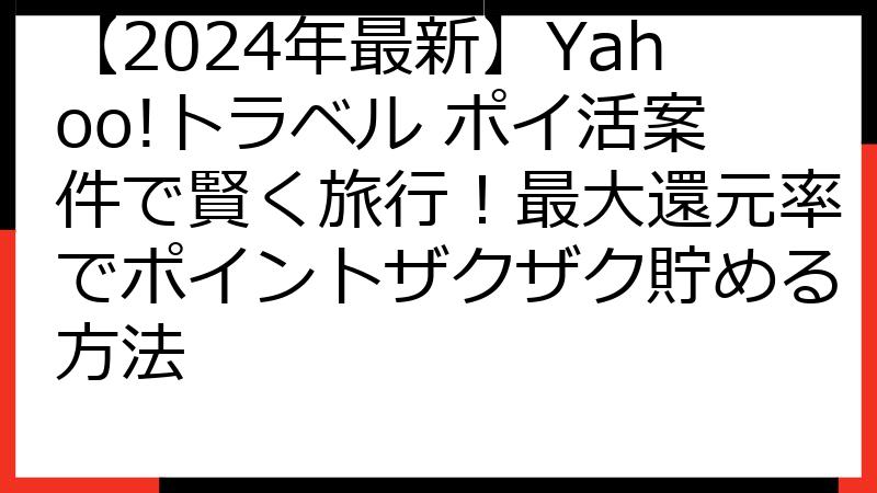 【2024年最新】Yahoo!トラベル ポイ活案件で賢く旅行！最大還元率でポイントザクザク貯める方法