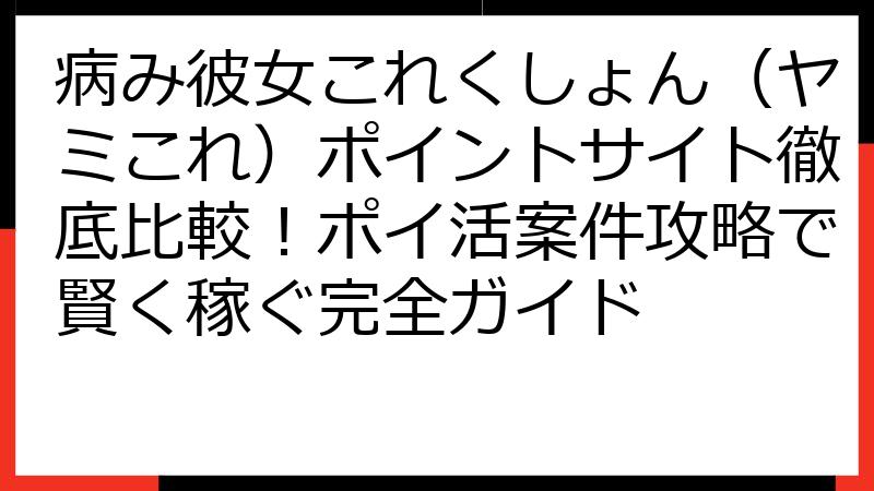 病み彼女これくしょん（ヤミこれ）ポイントサイト徹底比較！ポイ活案件攻略で賢く稼ぐ完全ガイド