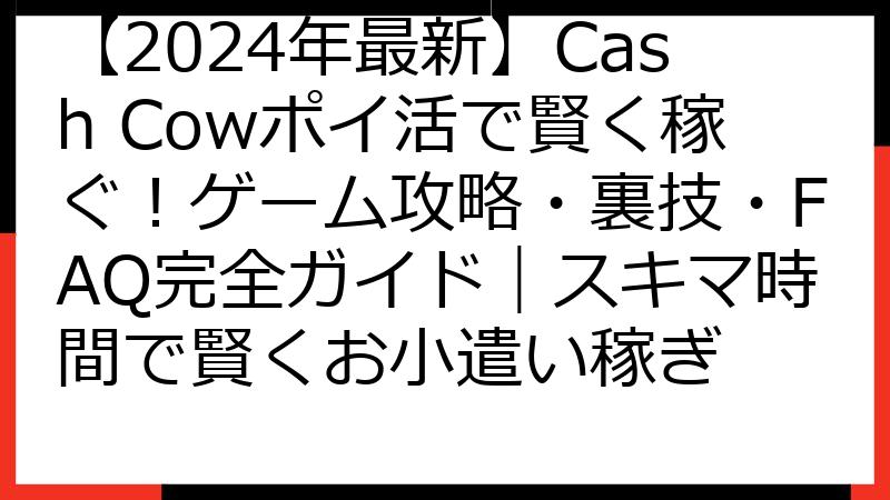 【2024年最新】Cash Cowポイ活で賢く稼ぐ！ゲーム攻略・裏技・FAQ完全ガイド｜スキマ時間で賢くお小遣い稼ぎ