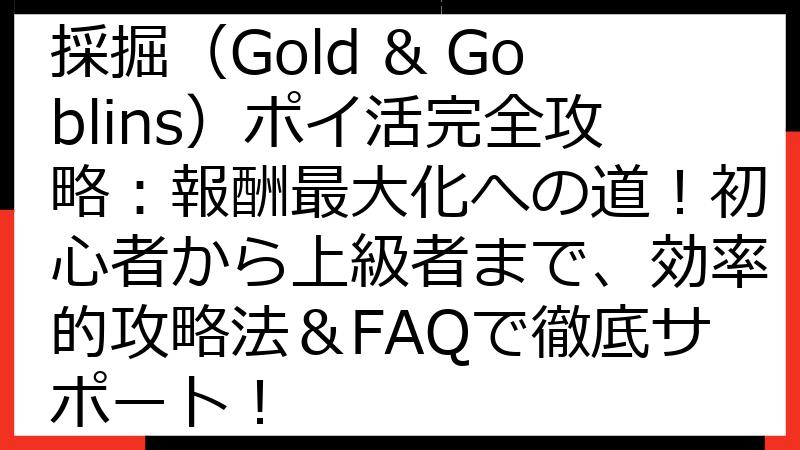 【最新版】金とゴブリンの採掘（Gold & Goblins）ポイ活完全攻略：報酬最大化への道！初心者から上級者まで、効率的攻略法＆FAQで徹底サポート！