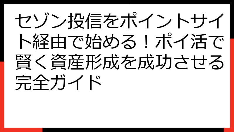 セゾン投信をポイントサイト経由で始める！ポイ活で賢く資産形成を成功させる完全ガイド