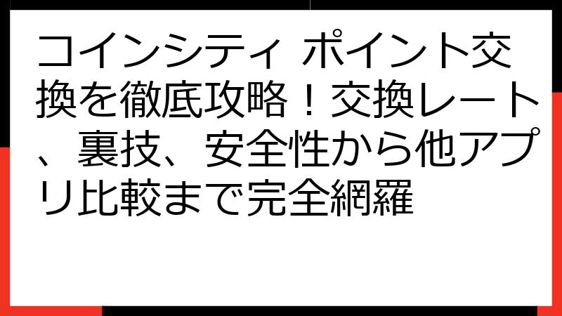 コインシティ ポイント交換を徹底攻略！交換レート、裏技、安全性から他アプリ比較まで完全網羅