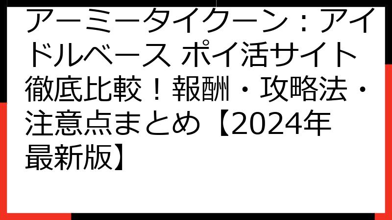アーミータイクーン：アイドルベース ポイ活サイト徹底比較！報酬・攻略法・注意点まとめ【2024年最新版】