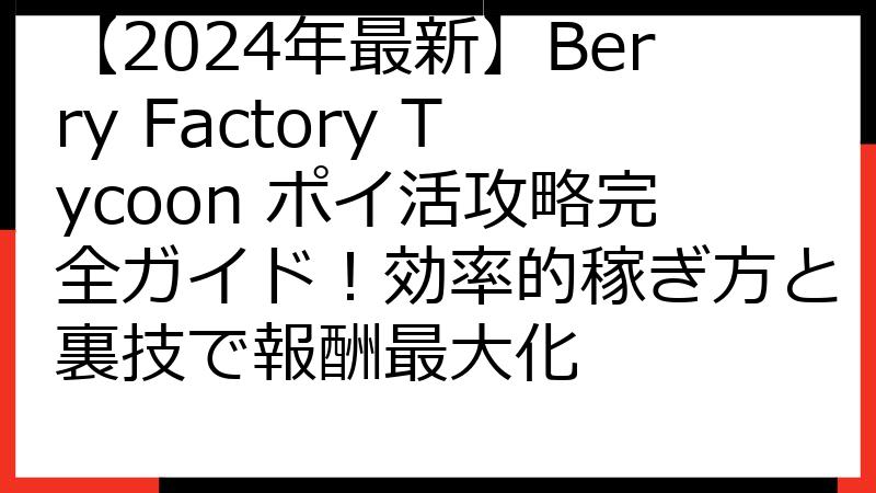 【2024年最新】Berry Factory Tycoon ポイ活攻略完全ガイド！効率的稼ぎ方と裏技で報酬最大化
