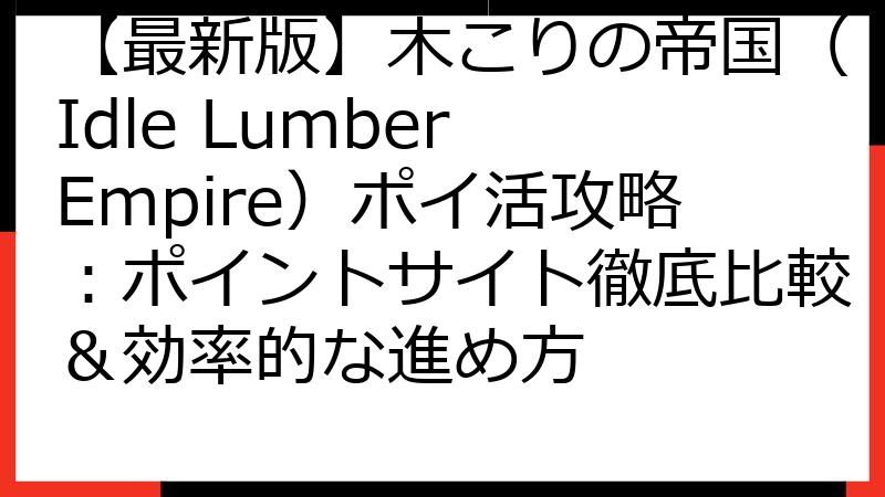 【最新版】木こりの帝国（Idle Lumber Empire）ポイ活攻略：ポイントサイト徹底比較＆効率的な進め方