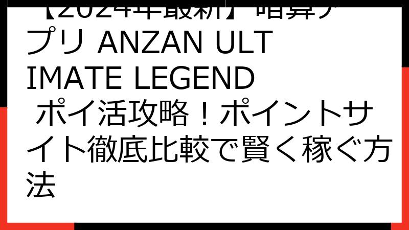【2024年最新】暗算アプリ ANZAN ULTIMATE LEGEND ポイ活攻略！ポイントサイト徹底比較で賢く稼ぐ方法