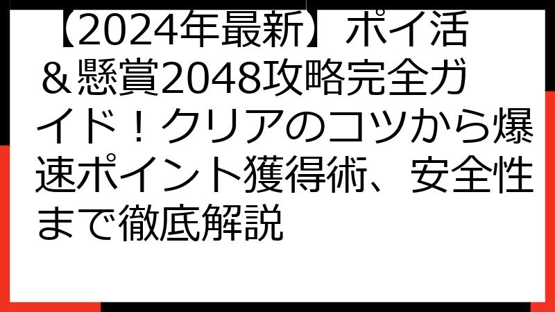 【2024年最新】ポイ活＆懸賞2048攻略完全ガイド！クリアのコツから爆速ポイント獲得術、安全性まで徹底解説