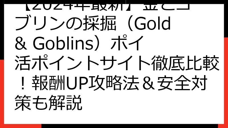 【2024年最新】金とゴブリンの採掘（Gold & Goblins）ポイ活ポイントサイト徹底比較！報酬UP攻略法＆安全対策も解説