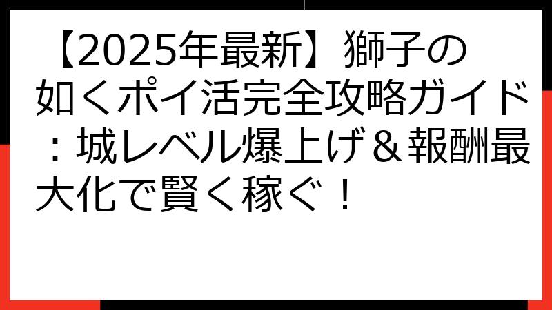 【2025年最新】獅子の如くポイ活完全攻略ガイド：城レベル爆上げ＆報酬最大化で賢く稼ぐ！