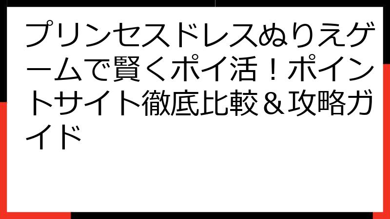プリンセスドレスぬりえゲームで賢くポイ活！ポイントサイト徹底比較＆攻略ガイド