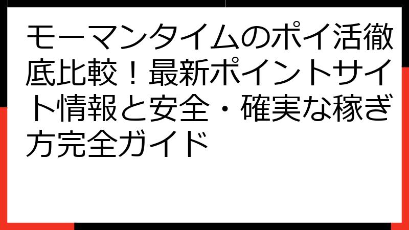 モーマンタイムのポイ活徹底比較！最新ポイントサイト情報と安全・確実な稼ぎ方完全ガイド