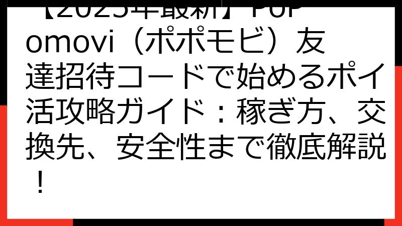 【2025年最新】PoPomovi（ポポモビ）友達招待コードで始めるポイ活攻略ガイド：稼ぎ方、交換先、安全性まで徹底解説！