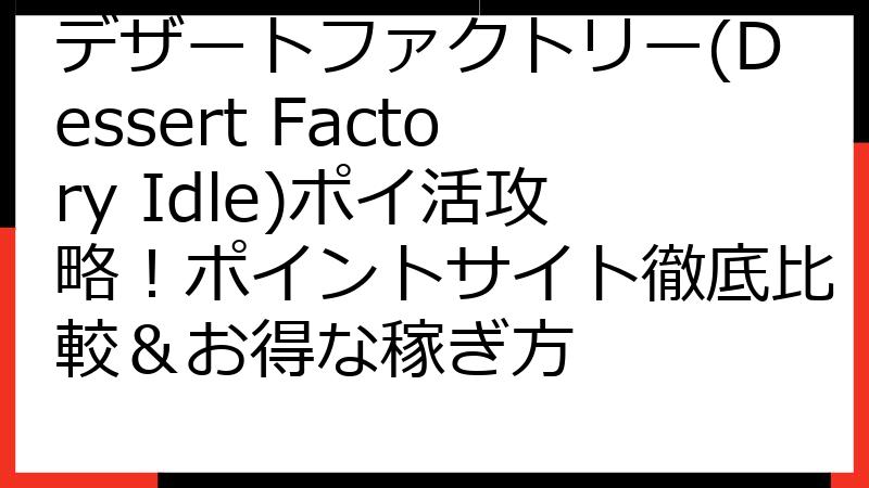 デザートファクトリー(Dessert Factory Idle)ポイ活攻略！ポイントサイト徹底比較＆お得な稼ぎ方