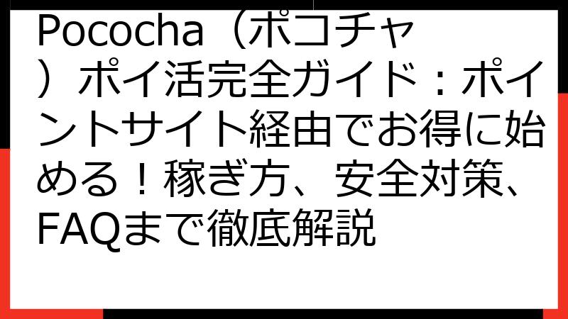 Pococha（ポコチャ）ポイ活完全ガイド：ポイントサイト経由でお得に始める！稼ぎ方、安全対策、FAQまで徹底解説