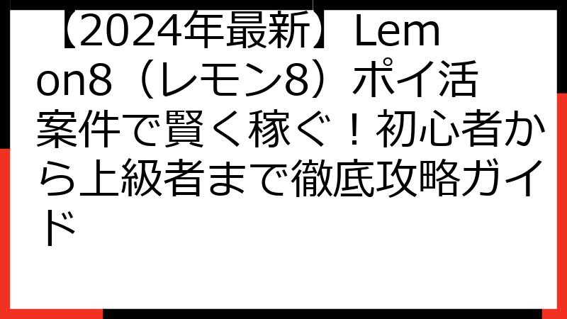 【2024年最新】Lemon8（レモン8）ポイ活案件で賢く稼ぐ！初心者から上級者まで徹底攻略ガイド