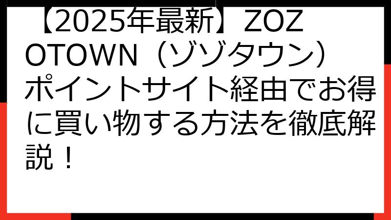 【2025年最新】ZOZOTOWN（ゾゾタウン）ポイントサイト経由でお得に買い物する方法を徹底解説！