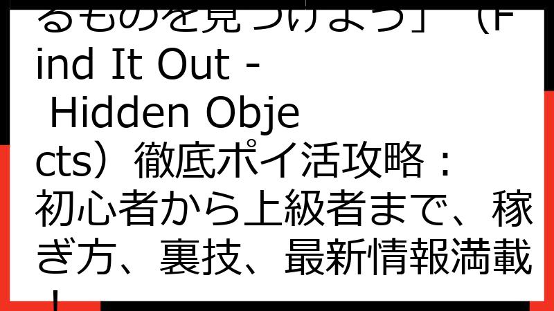 探し物ゲーム「隠されているものを見つけよう」（Find It Out - Hidden Objects）徹底ポイ活攻略：初心者から上級者まで、稼ぎ方、裏技、最新情報満載！