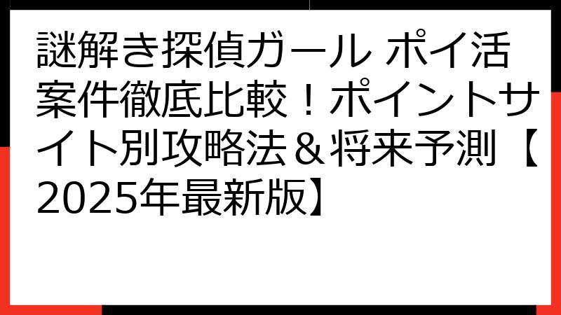 謎解き探偵ガール ポイ活案件徹底比較！ポイントサイト別攻略法＆将来予測【2025年最新版】