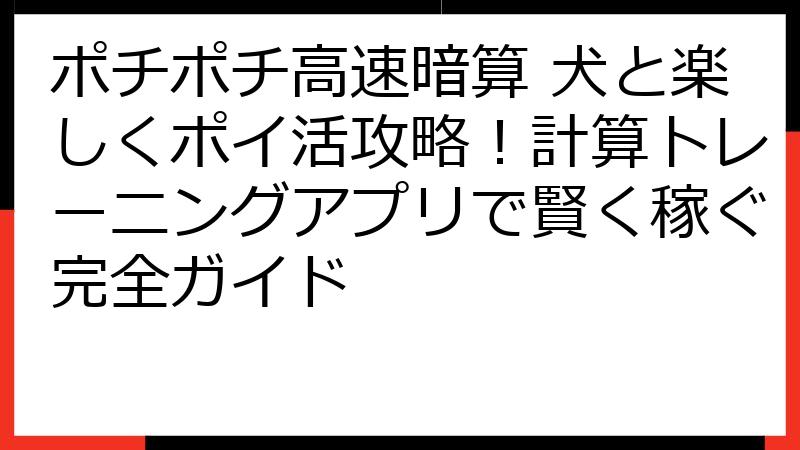 ポチポチ高速暗算 犬と楽しくポイ活攻略！計算トレーニングアプリで賢く稼ぐ完全ガイド