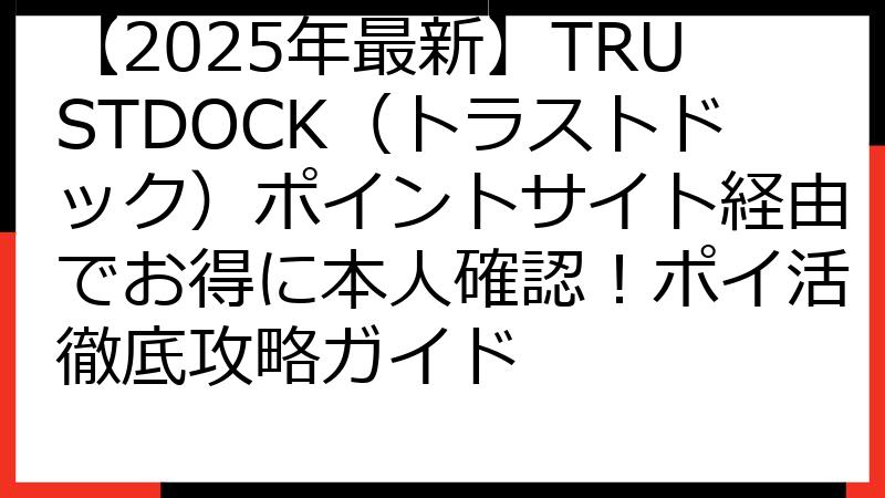 【2025年最新】TRUSTDOCK（トラストドック）ポイントサイト経由でお得に本人確認！ポイ活徹底攻略ガイド