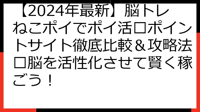 【2024年最新】脳トレねこポイでポイ活💰ポイントサイト徹底比較＆攻略法🐱脳を活性化させて賢く稼ごう！