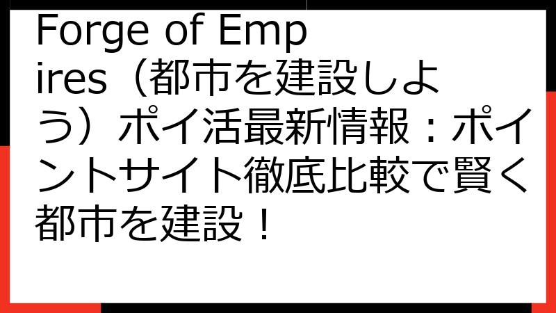 Forge of Empires（都市を建設しよう）ポイ活最新情報：ポイントサイト徹底比較で賢く都市を建設！