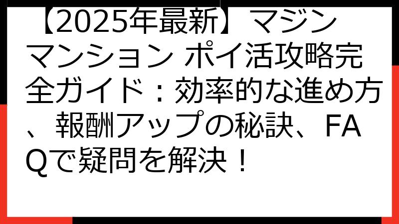 【2025年最新】マジンマンション ポイ活攻略完全ガイド：効率的な進め方、報酬アップの秘訣、FAQで疑問を解決！