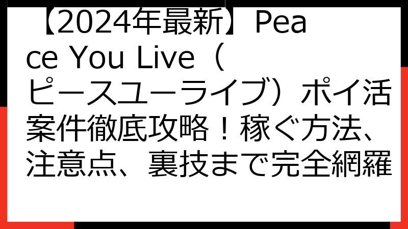 【2024年最新】Peace You Live（ピースユーライブ）ポイ活案件徹底攻略！稼ぐ方法、注意点、裏技まで完全網羅