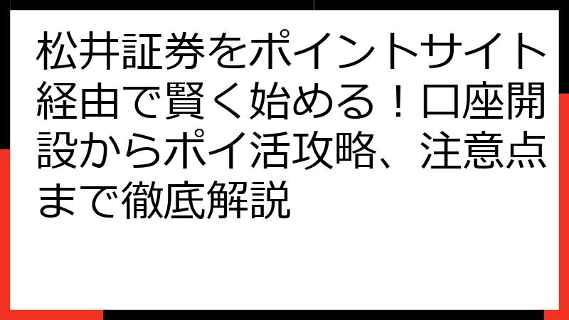 松井証券をポイントサイト経由で賢く始める！口座開設からポイ活攻略、注意点まで徹底解説