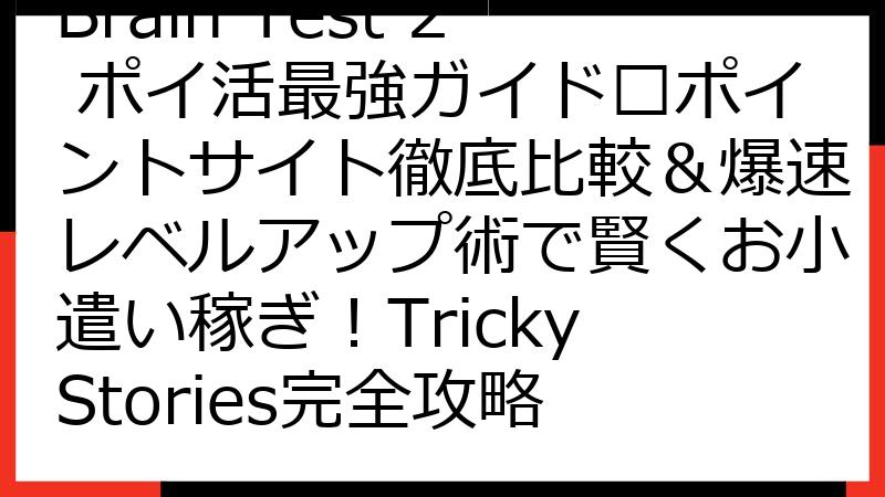 Brain Test 2 ポイ活最強ガイド🏆ポイントサイト徹底比較＆爆速レベルアップ術で賢くお小遣い稼ぎ！Tricky Stories完全攻略