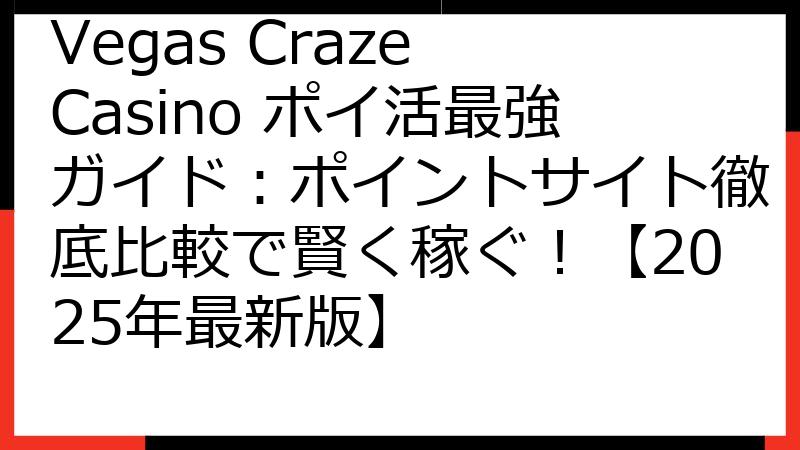 Vegas Craze Casino ポイ活最強ガイド：ポイントサイト徹底比較で賢く稼ぐ！【2025年最新版】