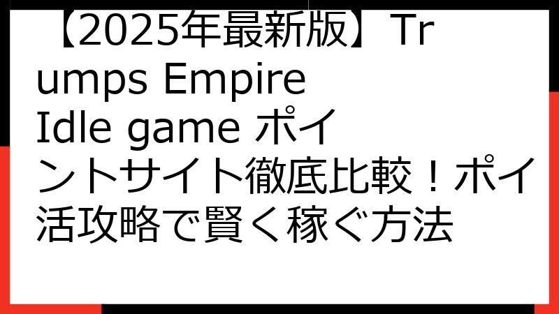 【2025年最新版】Trumps Empire Idle game ポイントサイト徹底比較！ポイ活攻略で賢く稼ぐ方法