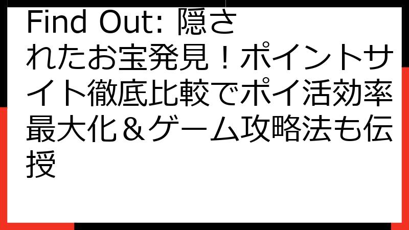 Find Out: 隠されたお宝発見！ポイントサイト徹底比較でポイ活効率最大化＆ゲーム攻略法も伝授