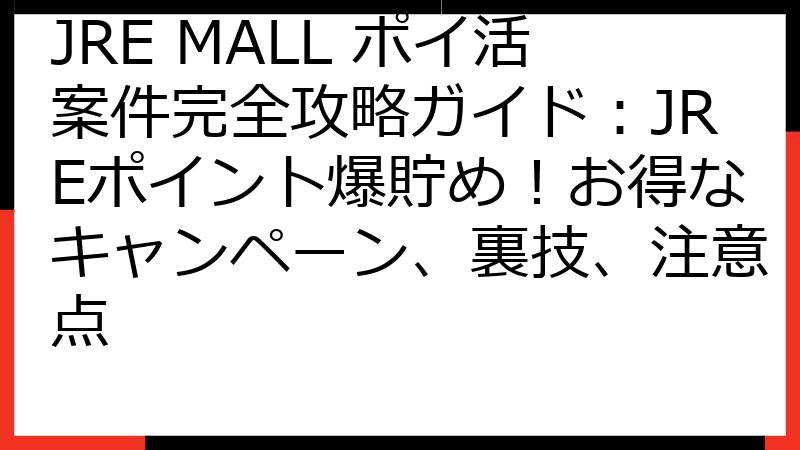 JRE MALL ポイ活案件完全攻略ガイド：JREポイント爆貯め！お得なキャンペーン、裏技、注意点
