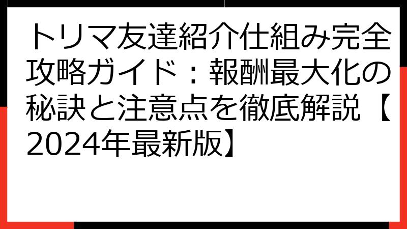 トリマ友達紹介仕組み完全攻略ガイド：報酬最大化の秘訣と注意点を徹底解説【2024年最新版】