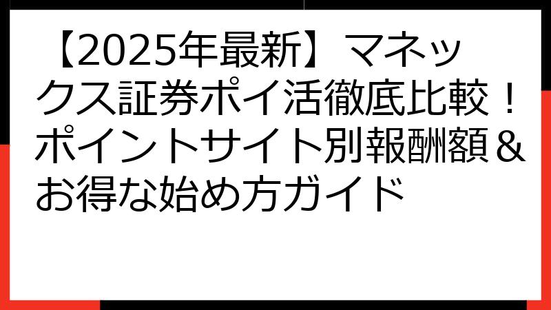 【2025年最新】マネックス証券ポイ活徹底比較！ポイントサイト別報酬額＆お得な始め方ガイド
