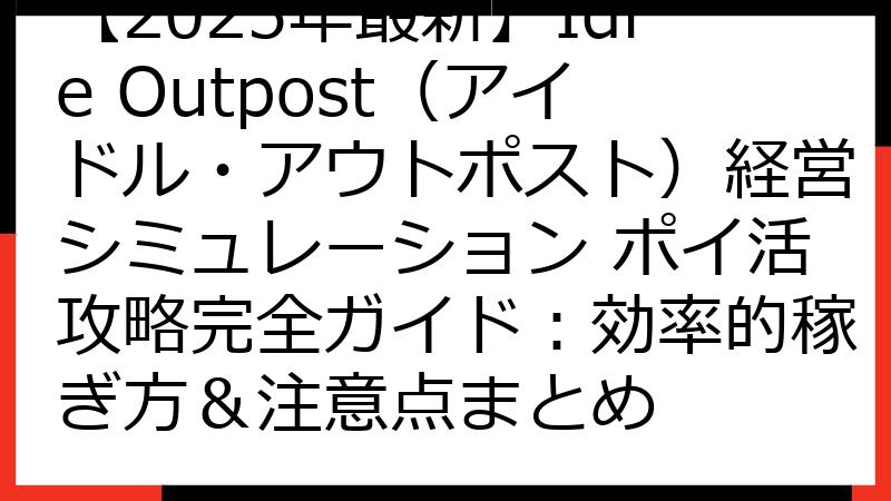 【2025年最新】Idle Outpost（アイドル・アウトポスト）経営シミュレーション ポイ活攻略完全ガイド：効率的稼ぎ方＆注意点まとめ