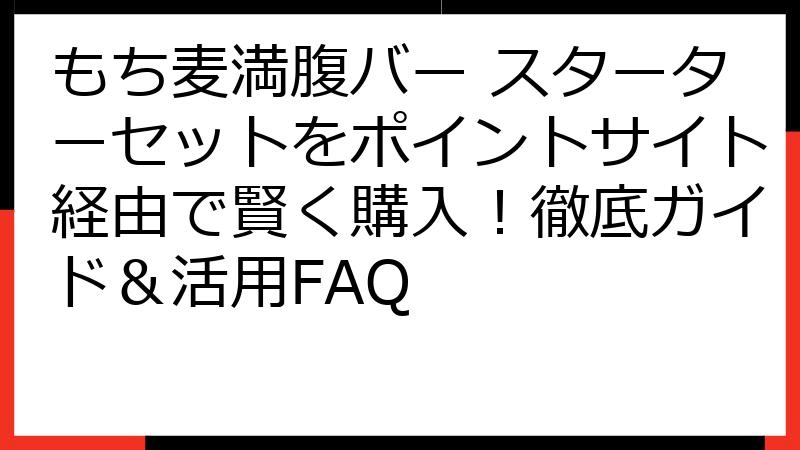 もち麦満腹バー スターターセットをポイントサイト経由で賢く購入！徹底ガイド＆活用FAQ