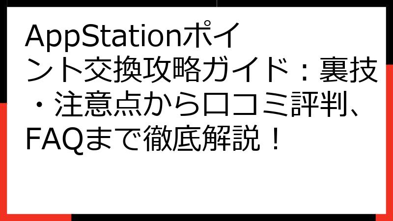AppStationポイント交換攻略ガイド：裏技・注意点から口コミ評判、FAQまで徹底解説！
