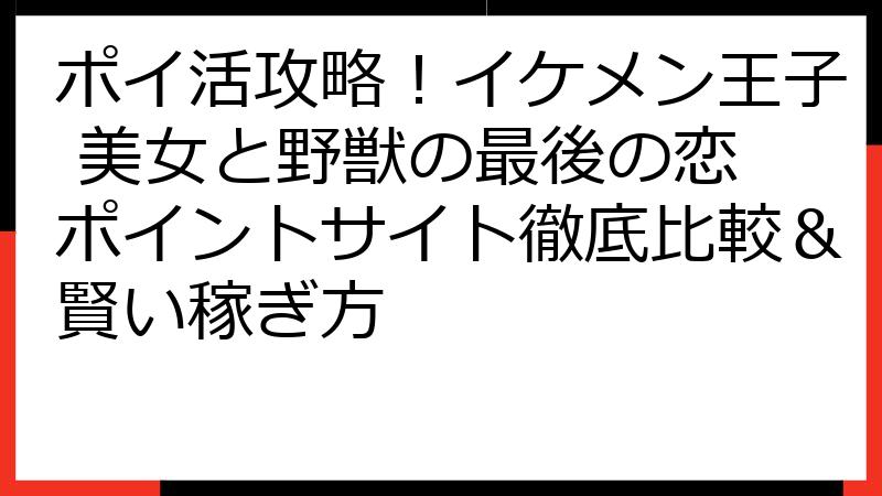 ポイ活攻略！イケメン王子 美女と野獣の最後の恋 ポイントサイト徹底比較＆賢い稼ぎ方