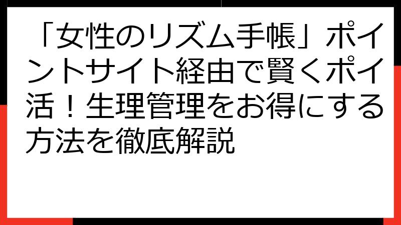 「女性のリズム手帳」ポイントサイト経由で賢くポイ活！生理管理をお得にする方法を徹底解説