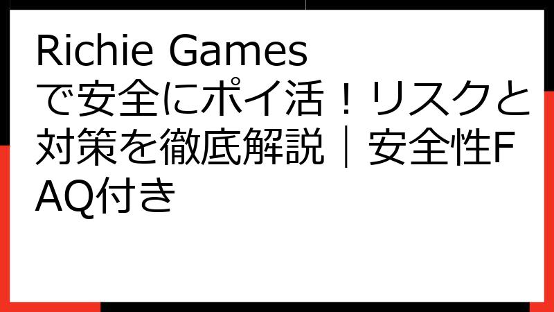 Richie Gamesで安全にポイ活！リスクと対策を徹底解説｜安全性FAQ付き