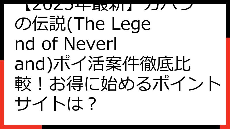 【2025年最新】カバラの伝説(The Legend of Neverland)ポイ活案件徹底比較！お得に始めるポイントサイトは？