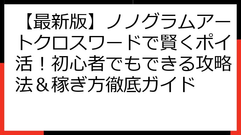 【最新版】ノノグラムアートクロスワードで賢くポイ活！初心者でもできる攻略法＆稼ぎ方徹底ガイド