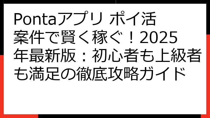 Pontaアプリ ポイ活案件で賢く稼ぐ！2025年最新版：初心者も上級者も満足の徹底攻略ガイド