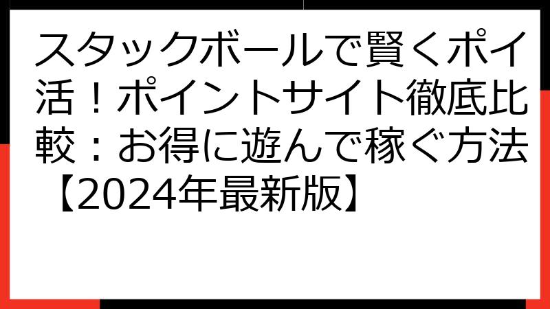 スタックボールで賢くポイ活！ポイントサイト徹底比較：お得に遊んで稼ぐ方法【2024年最新版】