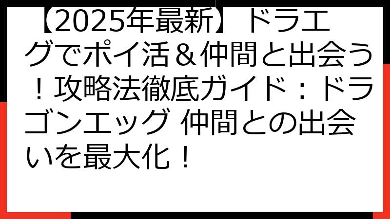 【2025年最新】ドラエグでポイ活＆仲間と出会う！攻略法徹底ガイド：ドラゴンエッグ 仲間との出会いを最大化！