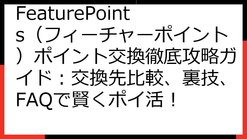 FeaturePoints（フィーチャーポイント）ポイント交換徹底攻略ガイド：交換先比較、裏技、FAQで賢くポイ活！